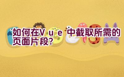 如何在Vue中截取所需的页面片段？插图