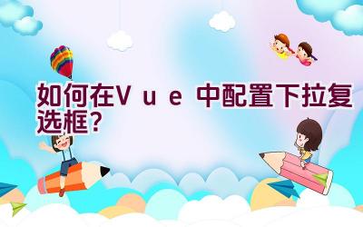 如何在Vue中配置下拉复选框？插图