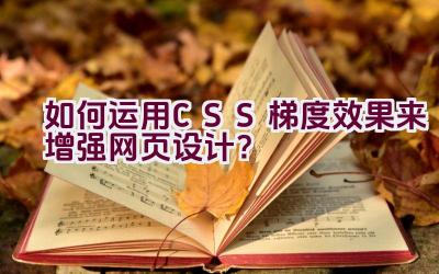 “如何运用CSS梯度效果来增强网页设计？”插图