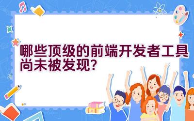 哪些顶级的前端开发者工具尚未被发现？插图