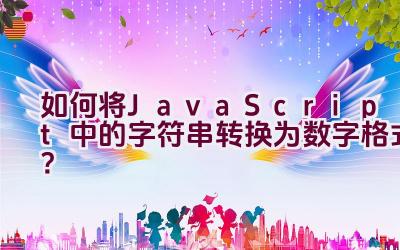 如何将JavaScript中的字符串转换为数字格式？插图