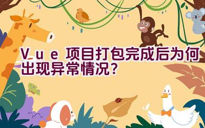 Vue项目打包完成后为何出现异常情况？插图