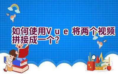 如何使用Vue将两个视频拼接成一个？插图