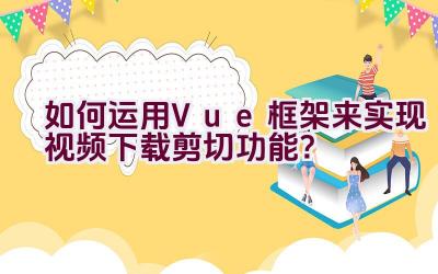 如何运用Vue框架来实现视频下载剪切功能？插图