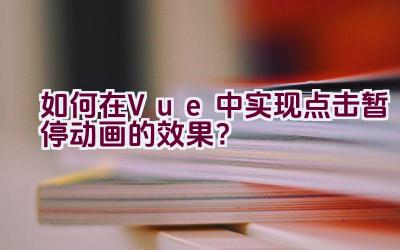 如何在Vue中实现点击暂停动画的效果？插图