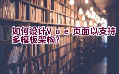 如何设计Vue页面以支持多模板架构？插图