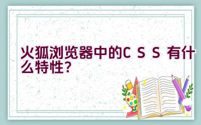 火狐浏览器中的CSS有什么特性？插图