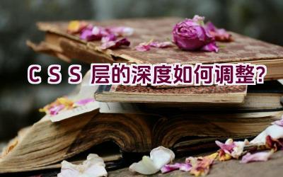 CSS 层的深度如何调整？插图