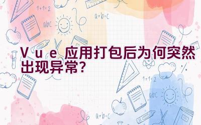 Vue 应用打包后为何突然出现异常？插图