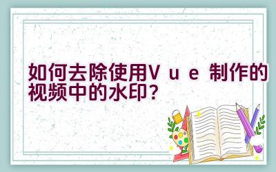 如何去除使用Vue制作的视频中的水印？插图