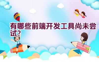 有哪些前端开发工具尚未尝试？插图