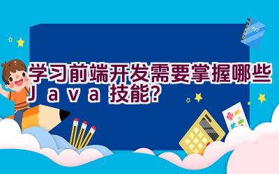 学习前端开发需要掌握哪些Java技能？插图