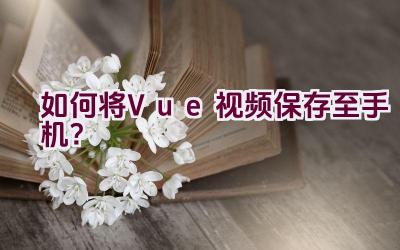 如何将Vue视频保存至手机？插图