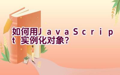 如何用JavaScript实例化对象？插图