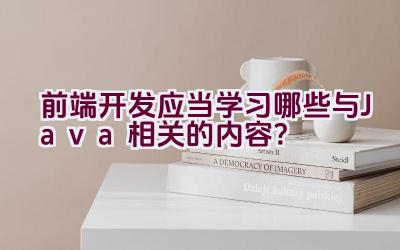 前端开发应当学习哪些与Java相关的内容？插图