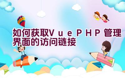 如何获取Vue PHP管理界面的访问链接插图