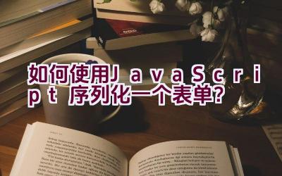 如何使用JavaScript序列化一个表单？插图