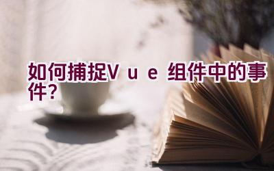 如何捕捉Vue组件中的事件？插图