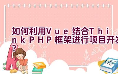 如何利用Vue结合ThinkPHP框架进行项目开发？插图