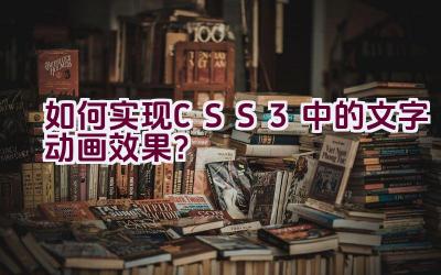 如何实现CSS3中的文字动画效果？插图