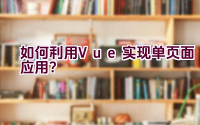 如何利用Vue实现单页面应用？插图