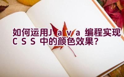 如何运用Java编程实现CSS中的颜色效果？插图