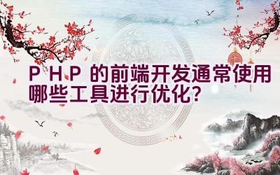 PHP的前端开发通常使用哪些工具进行优化？插图