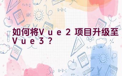 如何将Vue 2项目升级至Vue 3？插图