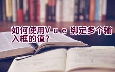 如何使用Vue绑定多个输入框的值？插图