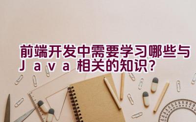 前端开发中需要学习哪些与Java相关的知识？插图