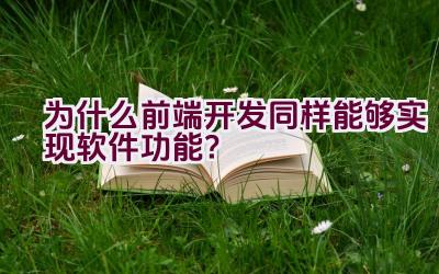 为什么前端开发同样能够实现软件功能？插图