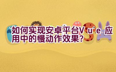 如何实现安卓平台Vue应用中的慢动作效果？插图