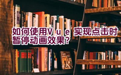 如何使用Vue实现点击时暂停动画效果？插图