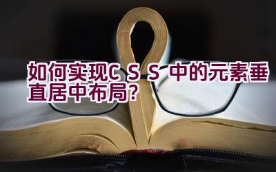 如何实现CSS中的元素垂直居中布局？插图