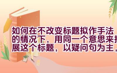 如何在不改变标题拟作手法的情况下，用同一个意思来拓展这个标题，以疑问句为主，且不出现第一人称？插图