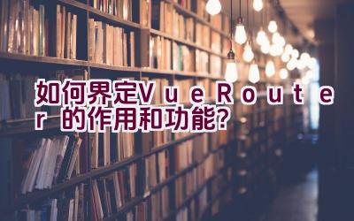 如何界定Vue Router的作用和功能？插图