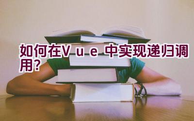 如何在Vue中实现递归调用？插图