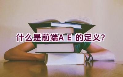 什么是前端AE的定义？插图