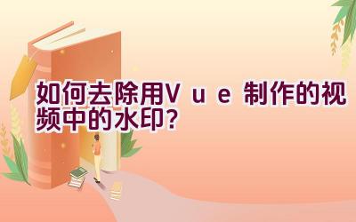 如何去除用Vue制作的视频中的水印？插图