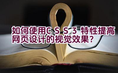 “如何使用CSS3特性提高网页设计的视觉效果？”插图