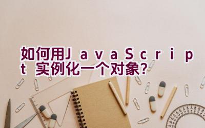 如何用JavaScript实例化一个对象？插图