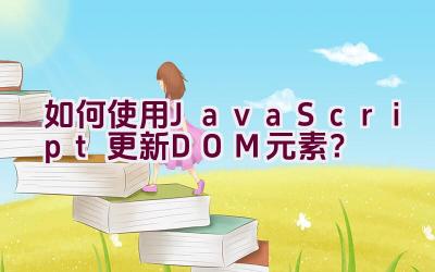 如何使用JavaScript更新DOM元素？插图