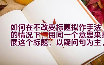 如何在不改变标题拟作手法的情况下，用同一个意思来拓展这个标题，以疑问句为主，不出现第一人称，且只返回一个标题？插图