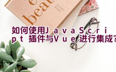 如何使用JavaScript插件与Vue进行集成？插图