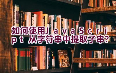 如何使用JavaScript从字符串中提取子串？插图