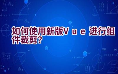 如何使用新版Vue进行组件裁剪？插图