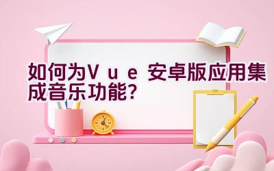 如何为Vue安卓版应用集成音乐功能？插图