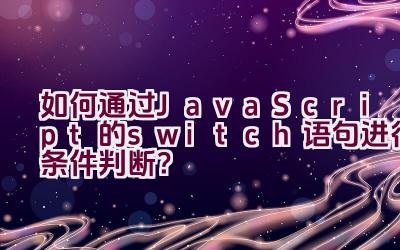 如何通过JavaScript的switch语句进行条件判断？插图