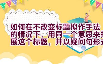 如何在不改变标题拟作手法的情况下，用同一个意思来拓展这个标题，并以疑问句形式表达？插图