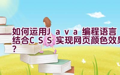 如何运用Java编程语言结合CSS实现网页颜色效果？插图